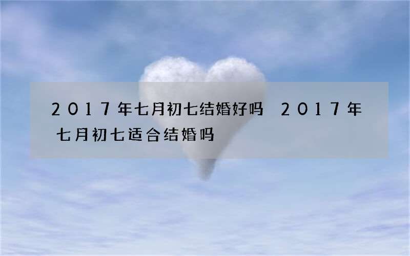 2017年七月初七结婚好吗 2017年七月初七适合结婚吗